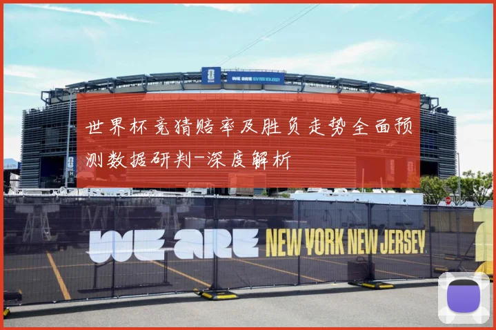 世界杯竞猜赔率及胜负走势全面预测数据研判-深度解析