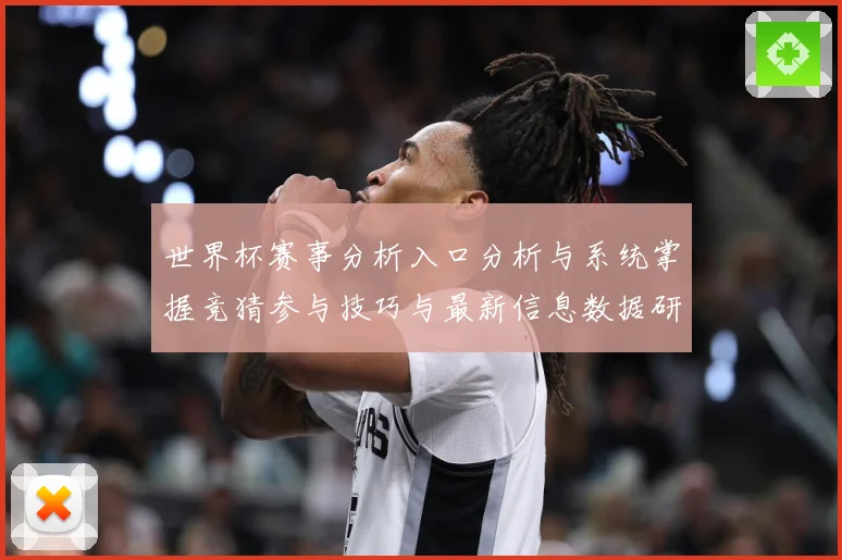 世界杯赛事分析入口分析与系统掌握竞猜参与技巧与最新信息数据研判-深度解析