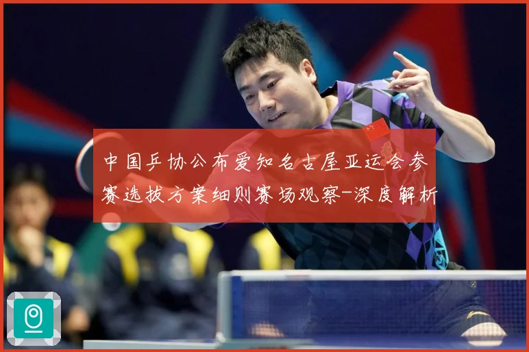 中国乒协公布爱知名古屋亚运会参赛选拔方案细则赛场观察-深度解析