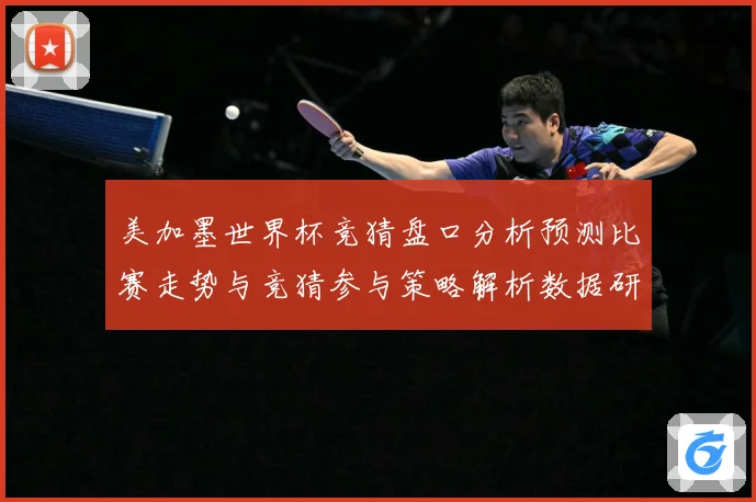 美加墨世界杯竞猜盘口分析预测比赛走势与竞猜参与策略解析数据研判-深度解析