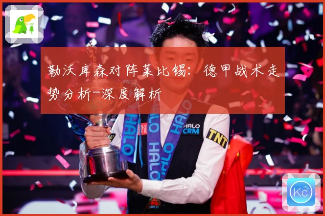 勒沃库森对阵莱比锡：德甲战术走势分析-深度解析