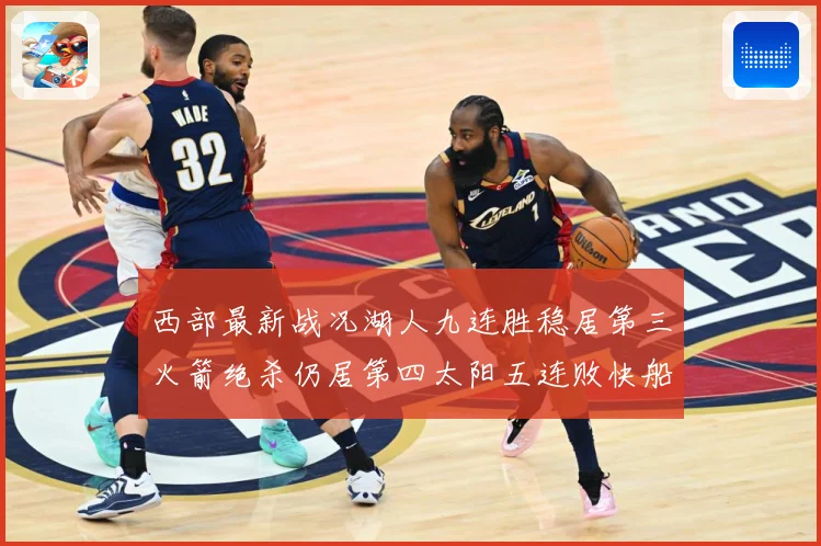 西部最新战况湖人九连胜稳居第三火箭绝杀仍居第四太阳五连败快船数据研判-深度解析