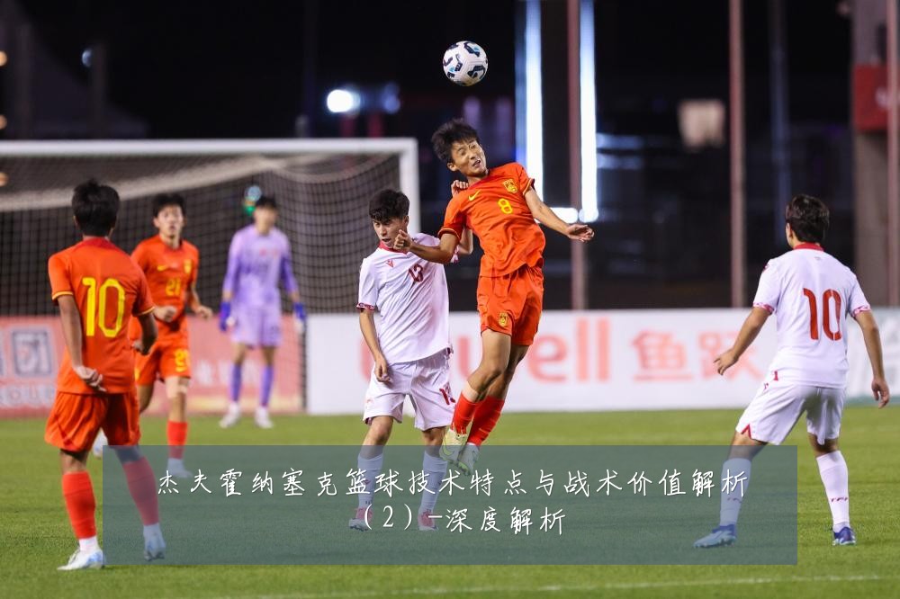 杰夫霍纳塞克篮球技术特点与战术价值解析(2)-深度解析