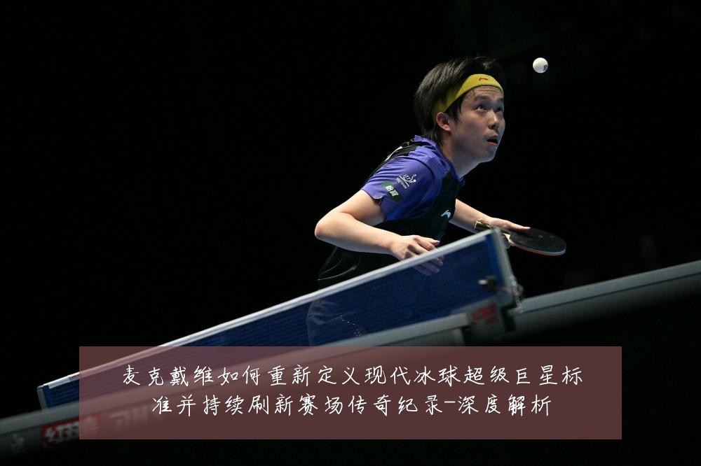 麦克戴维如何重新定义现代冰球超级巨星标准并持续刷新赛场传奇纪录-深度解析