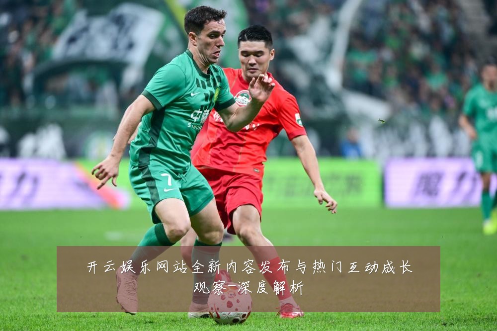 开云娱乐网站全新内容发布与热门互动成长观察-深度解析